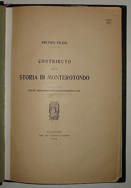 Pietro Filesi Contributo alla storia di Monterotondo nel LXÂ° anniversario della sua proclamazione a città  1906 Tolentino Stab. tip. Francesco Filelfo